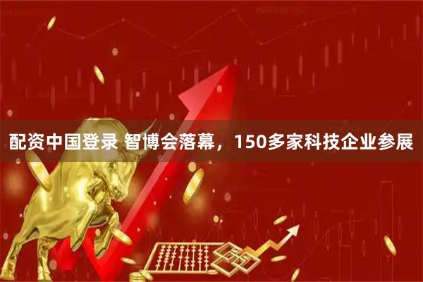 配资中国登录 智博会落幕，150多家科技企业参展