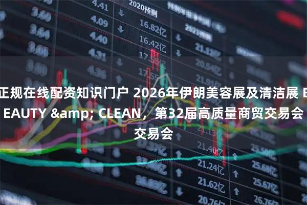 正规在线配资知识门户 2026年伊朗美容展及清洁展 BEAUTY & CLEAN，第32届高质量商贸交易会