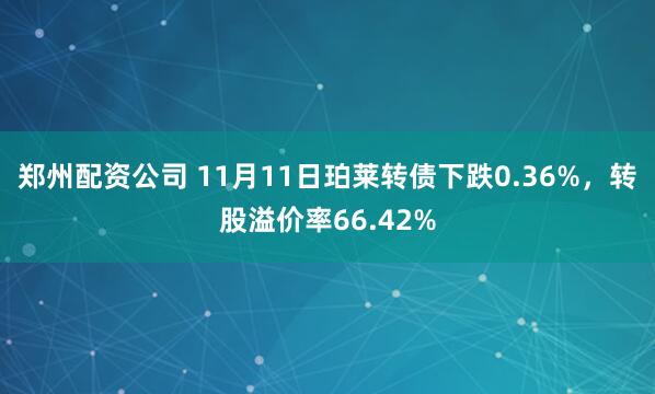 郑州配资公司 11月11日珀莱转债下跌0.36%，转股溢价率66.42%
