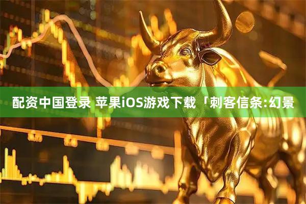 配资中国登录 苹果iOS游戏下载「刺客信条:幻景