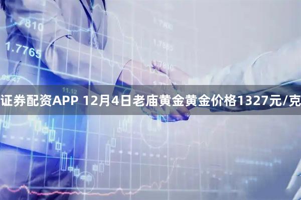 证券配资APP 12月4日老庙黄金黄金价格1327元/克