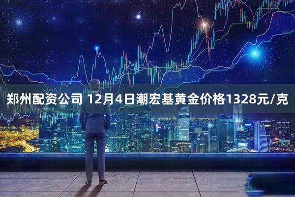 郑州配资公司 12月4日潮宏基黄金价格1328元/克